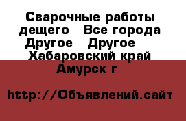 Сварочные работы дещего - Все города Другое » Другое   . Хабаровский край,Амурск г.